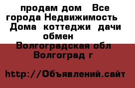 продам дом - Все города Недвижимость » Дома, коттеджи, дачи обмен   . Волгоградская обл.,Волгоград г.